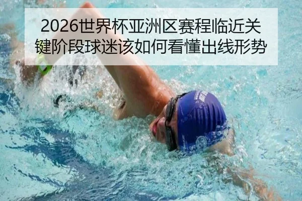 2026世界杯亚洲区赛程临近关键阶段球迷该如何看懂出线形势